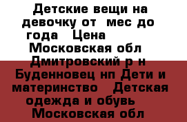 Детские вещи на девочку от 0мес до 1года › Цена ­ 2 000 - Московская обл., Дмитровский р-н, Буденновец нп Дети и материнство » Детская одежда и обувь   . Московская обл.